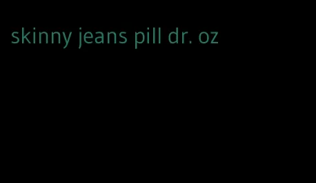 skinny jeans pill dr. oz