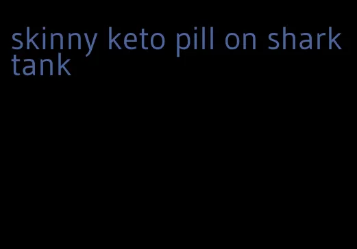 skinny keto pill on shark tank