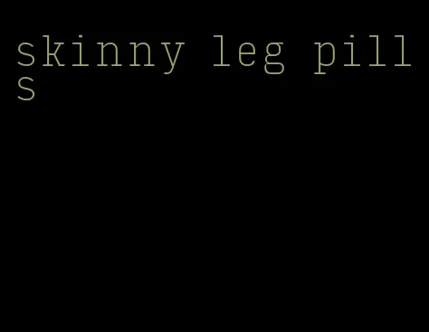 skinny leg pills