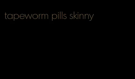 tapeworm pills skinny