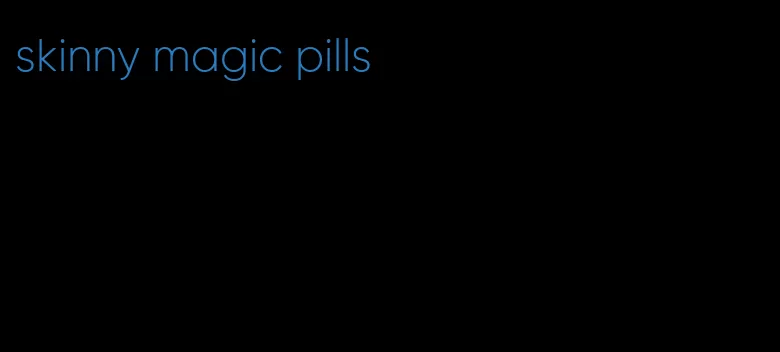 skinny magic pills