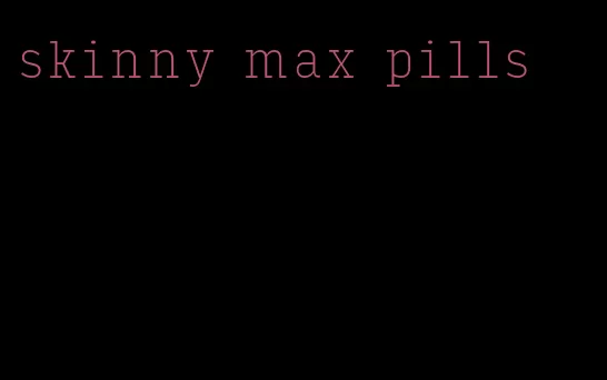 skinny max pills