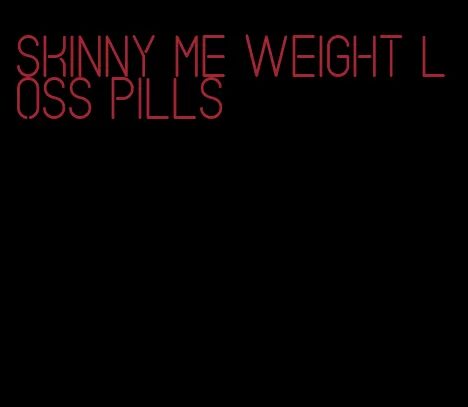 skinny me weight loss pills