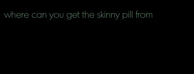 where can you get the skinny pill from