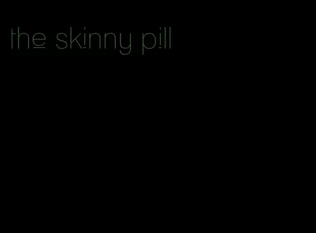 the skinny pill