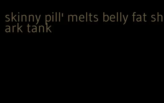 skinny pill' melts belly fat shark tank