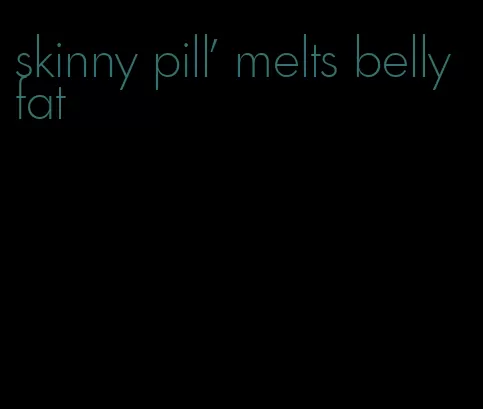 skinny pill' melts belly fat