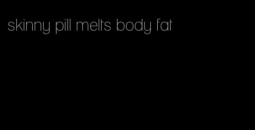 skinny pill melts body fat