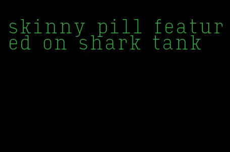 skinny pill featured on shark tank