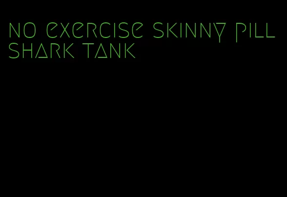 no exercise skinny pill shark tank