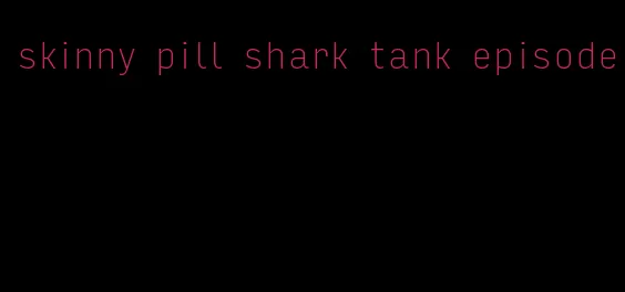 skinny pill shark tank episode