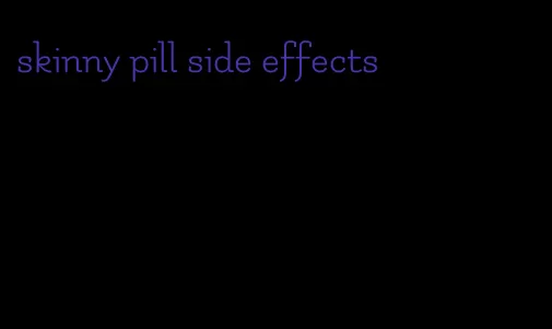 skinny pill side effects