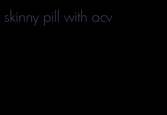 skinny pill with acv