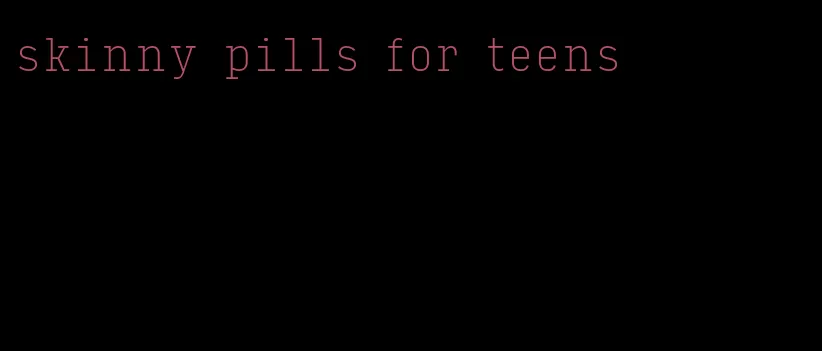 skinny pills for teens