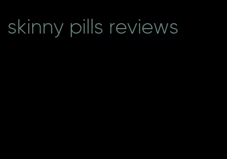 skinny pills reviews