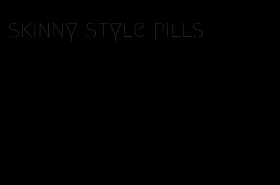 skinny style pills