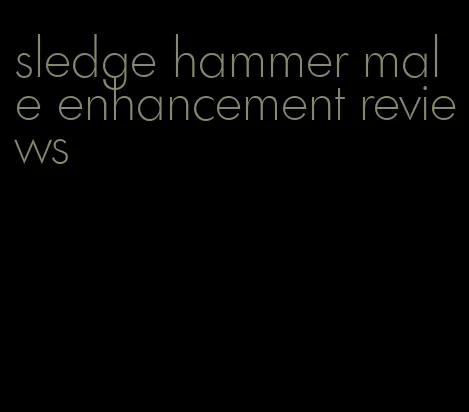 sledge hammer male enhancement reviews