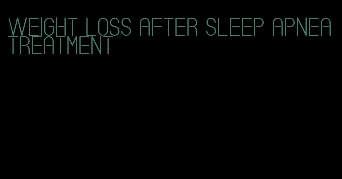 weight loss after sleep apnea treatment