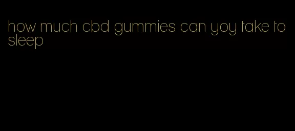 how much cbd gummies can yoy take to sleep