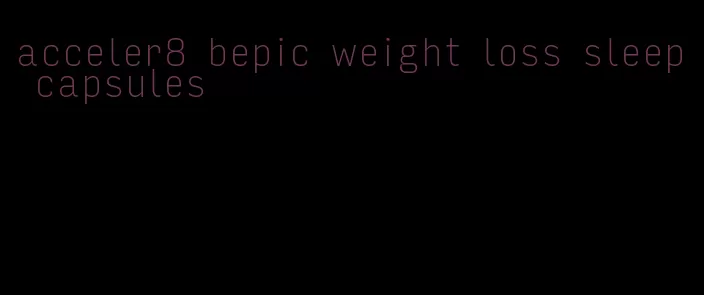 acceler8 bepic weight loss sleep capsules