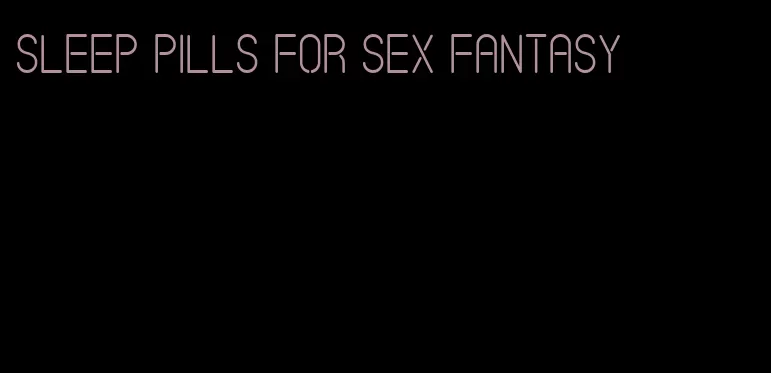 sleep pills for sex fantasy