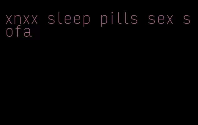 xnxx sleep pills sex sofa