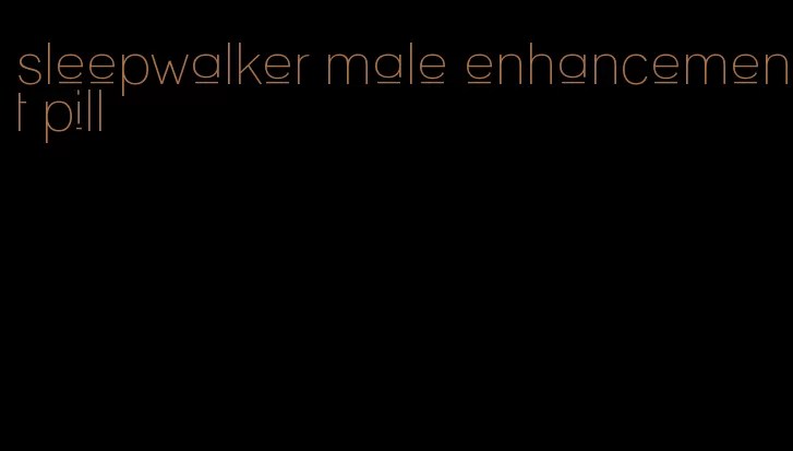 sleepwalker male enhancement pill