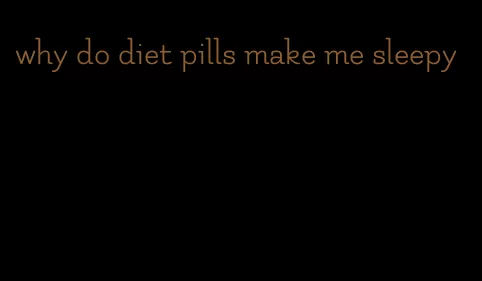 why do diet pills make me sleepy