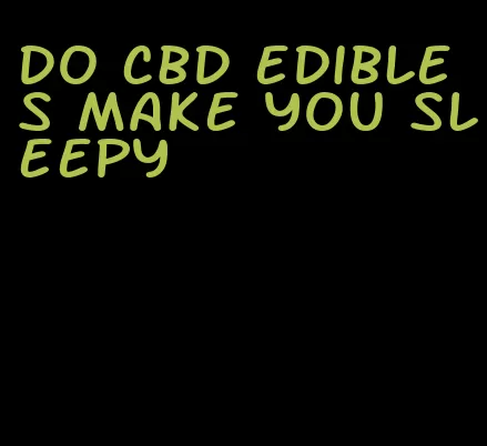 do cbd edibles make you sleepy