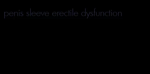 penis sleeve erectile dysfunction