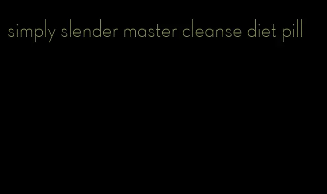 simply slender master cleanse diet pill