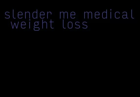 slender me medical weight loss