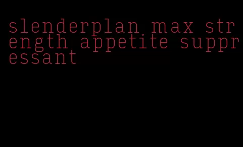 slenderplan max strength appetite suppressant