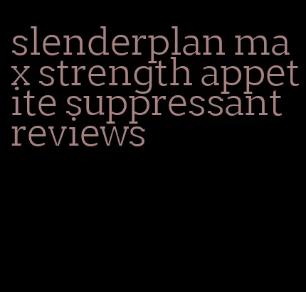 slenderplan max strength appetite suppressant reviews