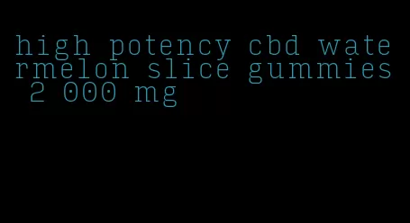 high potency cbd watermelon slice gummies 2 000 mg