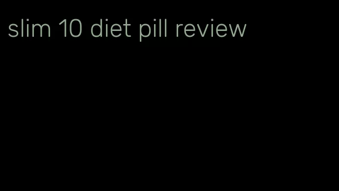 slim 10 diet pill review