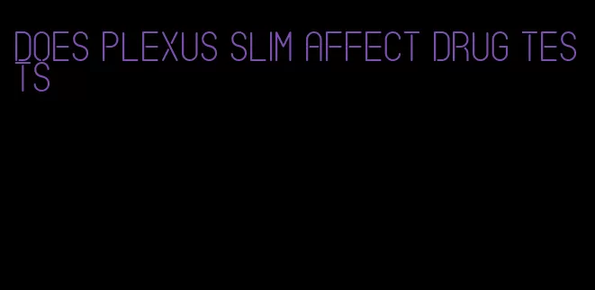 does plexus slim affect drug tests