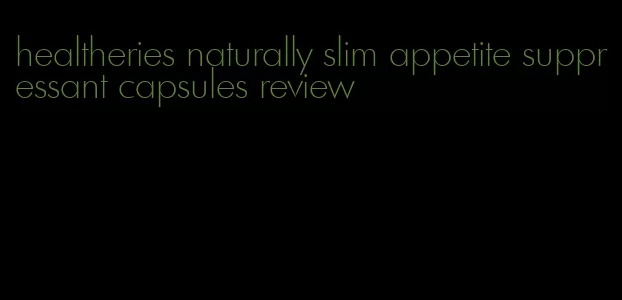 healtheries naturally slim appetite suppressant capsules review