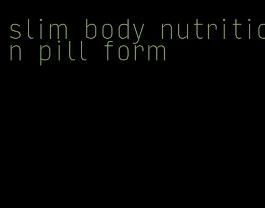 slim body nutrition pill form