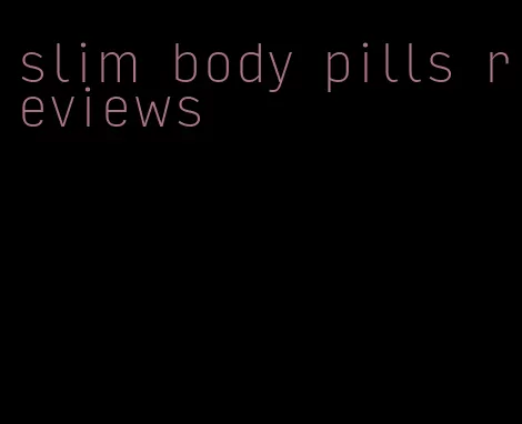 slim body pills reviews