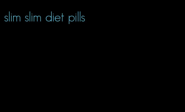 slim slim diet pills