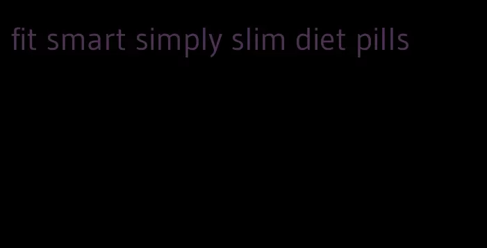 fit smart simply slim diet pills