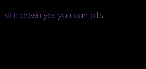 slim down yes you can pills