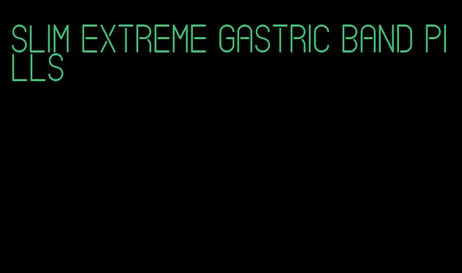 slim extreme gastric band pills