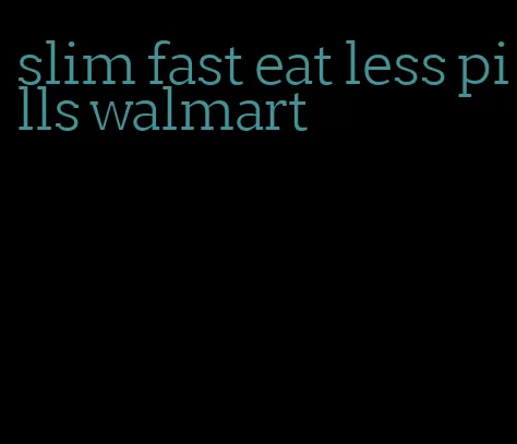 slim fast eat less pills walmart