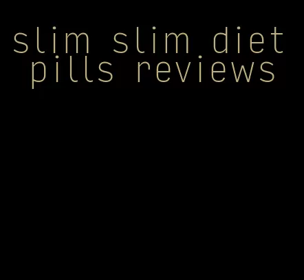 slim slim diet pills reviews