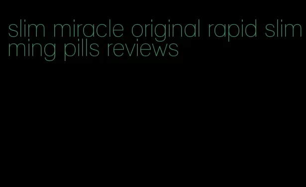 slim miracle original rapid slimming pills reviews