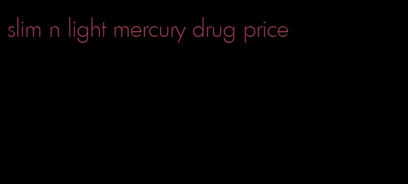 slim n light mercury drug price