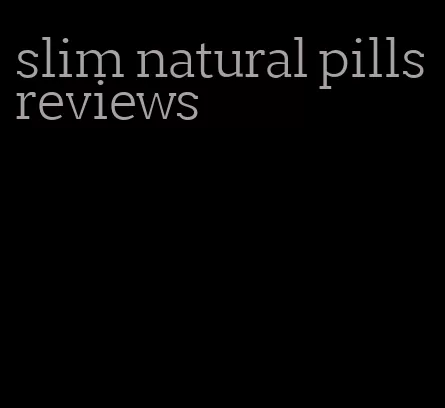 slim natural pills reviews