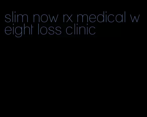 slim now rx medical weight loss clinic